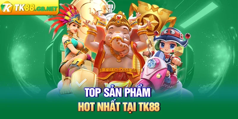 TOP sản phẩm Hot nhất tại TK88